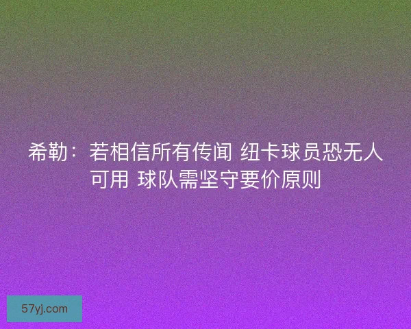 希勒:若相信所有传闻 纽卡球员恐无人可用 球队需坚守要价原则 希勒:若相信所有传闻 纽卡球员恐无人可用 球队需坚守要价原则