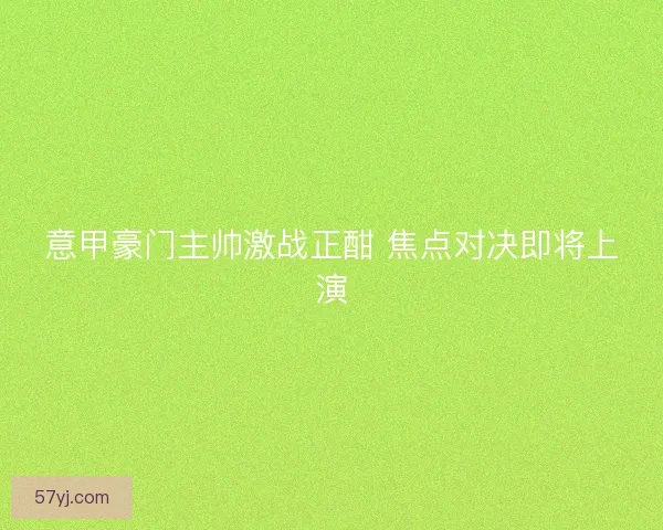 意甲豪门主帅激战正酣 焦点对决即将上演