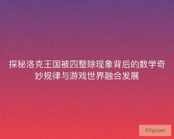 探秘洛克王国被四整除现象背后的数学奇妙规律与游戏世界融合发展