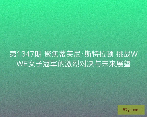 第1347期 聚焦蒂芙尼·斯特拉顿 挑战WWE女子冠军的激烈对决与未来展望